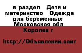  в раздел : Дети и материнство » Одежда для беременных . Московская обл.,Королев г.